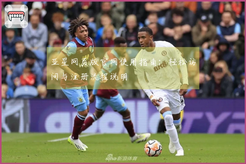 亚星网页版官网使用指南：轻松访问与注册流程说明