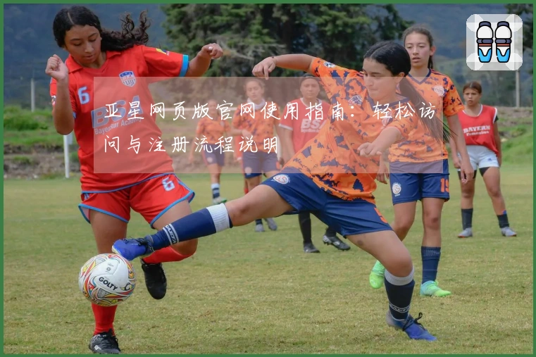 亚星网页版官网使用指南：轻松访问与注册流程说明