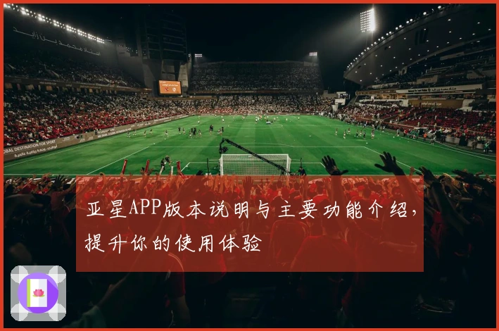 亚星APP版本说明与主要功能介绍,提升你的使用体验