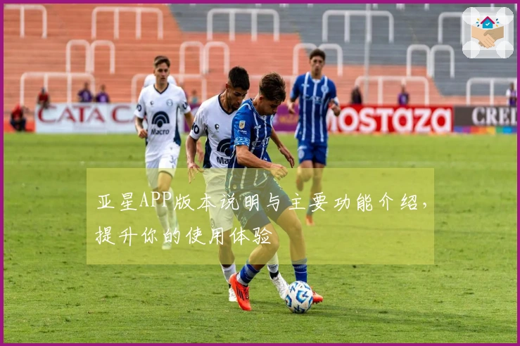 亚星APP版本说明与主要功能介绍，提升你的使用体验