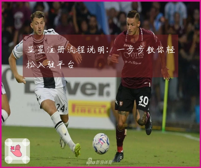 亚星注册流程说明：一步步教你轻松入驻平台