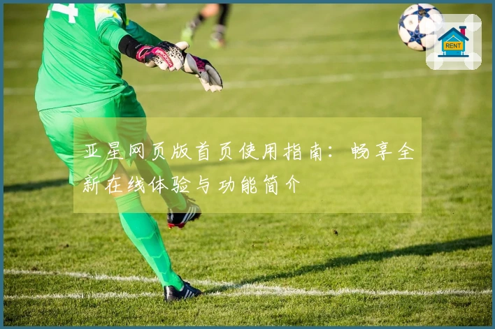亚星网页版首页使用指南：畅享全新在线体验与功能简介