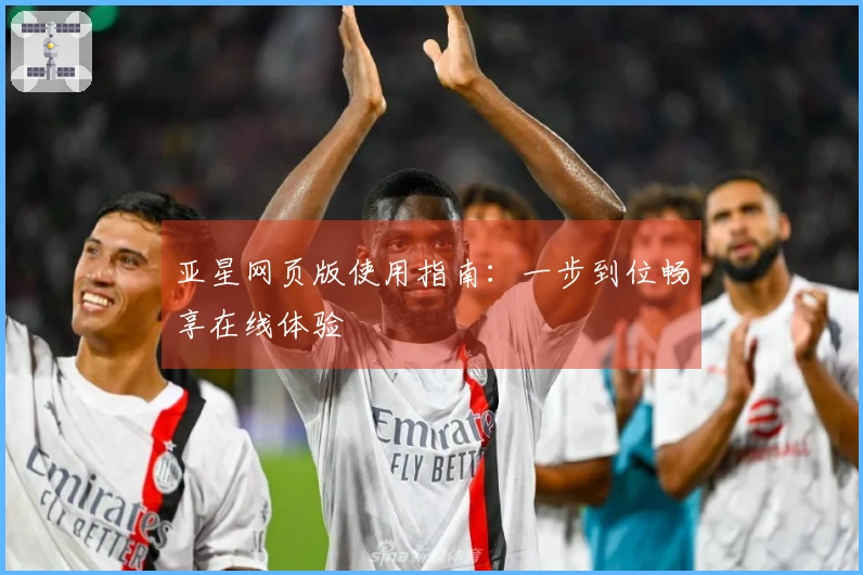 亚星网页版使用指南:一步到位畅享在线体验